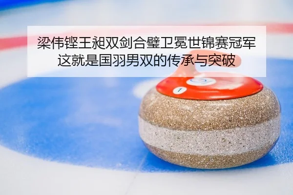 梁伟铿王昶双剑合璧卫冕世锦赛冠军 这就是国羽男双的传承与突破